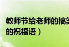 教师节给老师的搞笑祝福语(教师节幽默搞笑的祝福语)