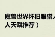 魔兽世界怀旧服猎人天赋(魔兽世界怀旧服猎人天赋推荐)
