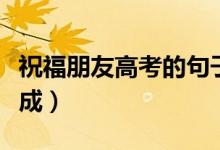 祝福朋友高考的句子（愿学子金榜题名考有所成）