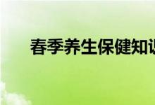 春季养生保健知识（春季养生小常识）