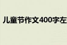 儿童节作文400字左右（怎么写儿童节作文）