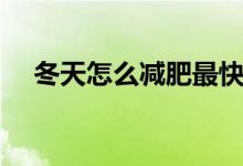 冬天怎么减肥最快（冬天怎样减肥最快）