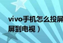 vivo手机怎么投屏到电视（vivo手机如何投屏到电视）