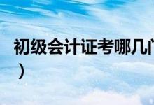 初级会计证考哪几门（初级会计证是考哪几门）