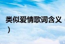 类似爱情歌词含义（类似爱情歌词有什么含义）