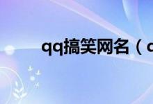 qq搞笑网名（qq搞笑网名有哪些）