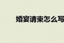 婚宴请柬怎么写（婚宴请柬的写法）