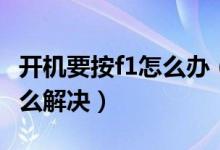 开机要按f1怎么办（电脑每次开机都要按f1怎么解决）