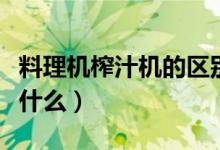 料理机榨汁机的区别（料理机榨汁机的区别是什么）