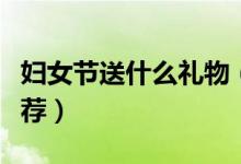 妇女节送什么礼物（三八妇女节首选节礼品推荐）