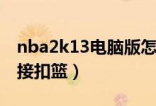 nba2k13电脑版怎么控制（nba2k13怎么空接扣篮）
