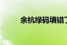 余杭绿码填错了怎么办（这样办）