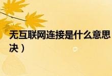 无互联网连接是什么意思（怎么解释无互联网连接和怎么解决）
