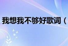 我想我不够好歌词（我想我不够好整首歌词）