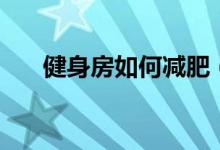 健身房如何减肥（在健身房减肥方法）
