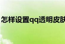 怎样设置qq透明皮肤（解决的步骤总结如下）