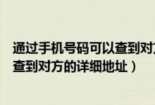 通过手机号码可以查到对方的位置吗（如何从一个电话号码查到对方的详细地址）