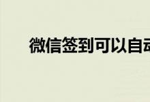 微信签到可以自动签到吗（你知道吗）