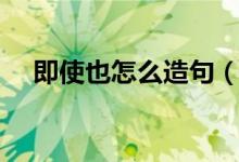 即使也怎么造句（如何用即使也造句呢）