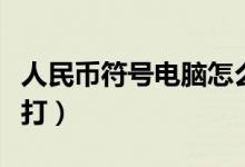 人民币符号电脑怎么打（人民币符号电脑如何打）