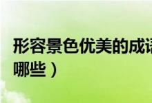 形容景色优美的成语（形容景色优美的成语有哪些）