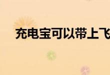 充电宝可以带上飞机吗（需要注意什么）