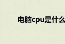 电脑cpu是什么（什么是电脑cpu）
