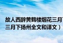 故人西辞黄鹤楼烟花三月下扬州全诗（故人西辞黄鹤楼烟花三月下扬州全文和译文）