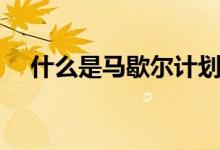 什么是马歇尔计划（马歇尔计划是什么）