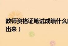 教师资格证笔试成绩什么时候出（教师资格证笔试成绩多久出来）