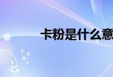 卡粉是什么意思（你明白了吗）