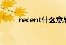 recent什么意思（recent的意思）