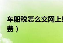 车船税怎么交网上缴费（只需4步就可轻松缴费）