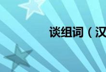 谈组词（汉字谈怎么组词）