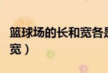 篮球场的长和宽各是多少（篮球场尺寸的长和宽）
