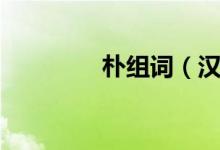 朴组词（汉字朴怎么组词）