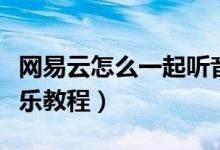 网易云怎么一起听音乐（网易云怎么一起听音乐教程）