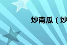 炒南瓜(炒南瓜操作步骤)