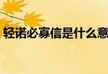 轻诺必寡信是什么意思(轻诺必寡信的意思)