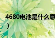 4680电池是什么意思（4680电池的优势介绍）