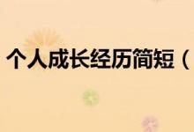 个人成长经历简短（个人成长经历简介范文）
