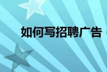 如何写招聘广告（写招聘广告的方法）