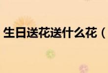 生日送花送什么花（生日适合送什么花好呢）