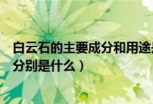 白云石的主要成分和用途是什么(白云石的主要成分和用途分别是什么)