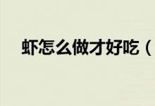 虾怎么做才好吃（这四种方法非常美味）