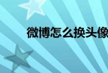 微博怎么换头像（怎么换微博头像）