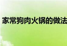 家常狗肉火锅的做法（家常狗肉火锅怎么做）