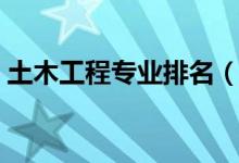 土木工程专业排名（土木工程专业大学排名）