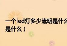 一个led灯多少流明是什么意思（一个led灯多少流明的意思是什么）