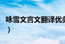 咏雪文言文翻译优美（咏雪文言文翻译及原文）